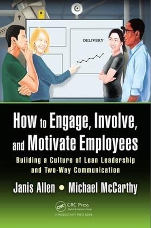 Allen, Janis / Michael Mccarthy. How to Engage, Involve, and Motivate Employees - Building a Culture of Lean Leadership and Two-Way Communication. Taylor & Francis, 2017.