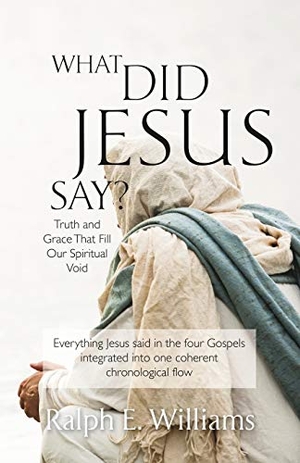 Williams, Ralph E.. What Did Jesus Say? - Truth and Grace That Fill  Our Spiritual Void. River Birch Press, 2020.