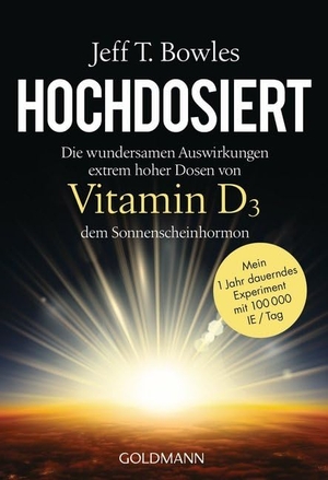 Bowles, Jeff T.. Hochdosiert - Die wundersamen Auswirkungen extrem hoher Dosen von Vitamin D3, dem Sonnenscheinhormon - Mein 1 Jahr dauerndes Experiment mit 100000 IE/Tag. Goldmann TB, 2017.