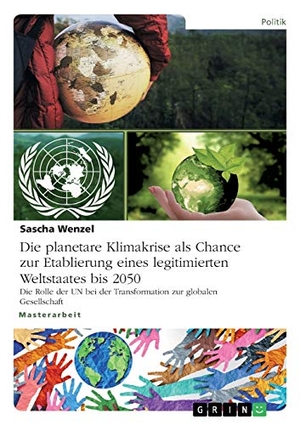 Wenzel, Sascha. Die planetare Klimakrise als Chance zur Etablierung eines legitimierten Weltstaates bis 2050 - Die Rolle der UN bei der Transformation zur globalen Gesellschaft. GRIN Verlag, 2021.