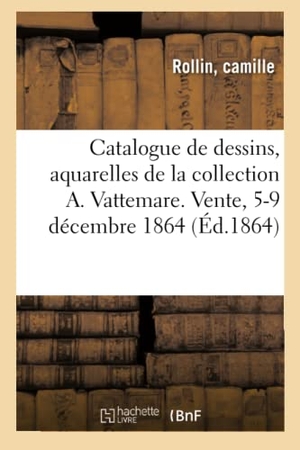 Rollin, Camille. Catalogue de dessins, aquarelles, tableaux, médailles de la collection Alexandre Vattemare - Vente, 5-9 Décembre 1864. Hachette Livre, 2020.