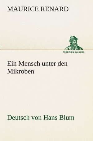 Renard, Maurice. Ein Mensch unter den Mikroben - Deutsch von Hans Blum. TREDITION CLASSICS, 2012.
