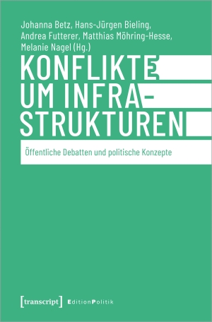 Betz, Johanna / Hans-Jürgen Bieling et al (Hrsg.). Konflikte um Infrastrukturen - Öffentliche Debatten und politische Konzepte. Transcript Verlag, 2023.