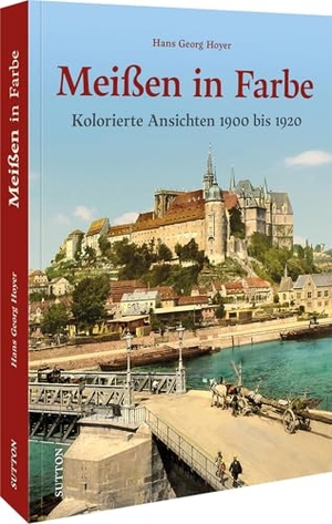 Hoyer, Hans Georg. Meißen in Farbe - Kolorierte Ansichten aus den 1860er- bis 1930er-Jahren. Sutton Verlag GmbH, 2025.