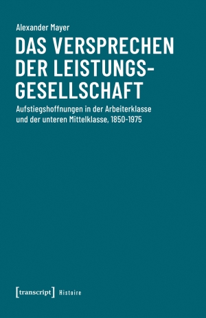 Mayer, Alexander. Das Versprechen der Leistungsgesellschaft - Aufstiegshoffnungen in der Arbeiterklasse und der unteren Mittelklasse, 1850-1975. Transcript Verlag, 2026.