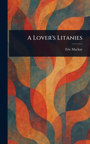 Mackay, Eric. A Lover's Litanies. Legare Street Press, 2025.