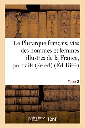 Mennechet, Édouard. Le Plutarque français, vies des hommes et femmes illustres de la France,Tome 3 - avec leurs portraits en pied.. Hachette Livre, 2018.