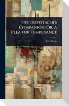 The Teetotaler's Companion, Or, a Plea for Temperance