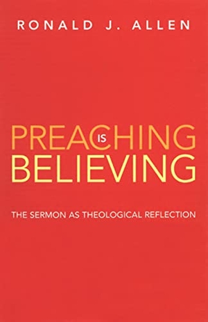 Allen. Preaching is Believing. Westminster John Knox Press, 2006.