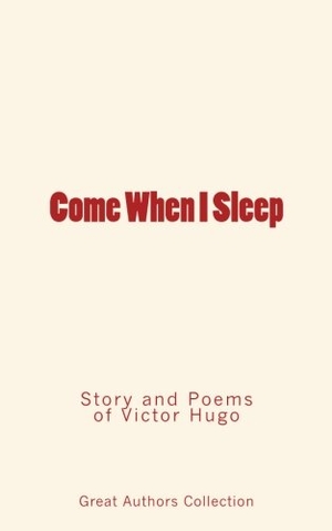 Great Authors Collection / Victor Hugo. Come When I Sleep: Story and Poems of Victor Hugo. University of Washington Press, 2016.