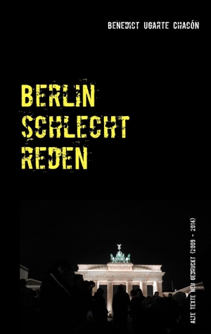 Benedict Ugarte Chacón. Berlin schlechtreden - Alte Texte neu gedruckt (2009 - 2014). BoD – Books on Demand, 2014.