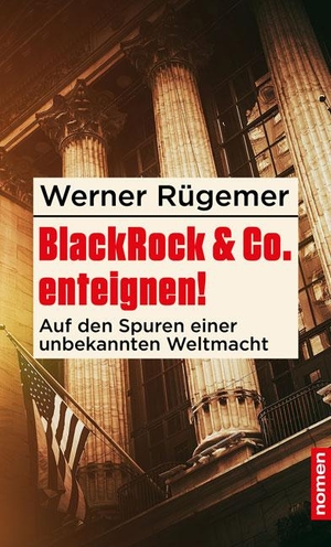 Rügemer, Werner. BlackRock & Co. enteignen! - Auf den Spuren einer unbekannten Weltmacht. Nomen Verlag, 2021.
