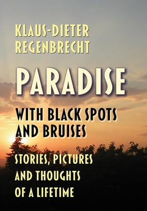 Regenbrecht, Klaus-Dieter. Paradise with Black Spots and Bruises - Stories, Pictures, and Thoughts of a Lifetime. Regenbrecht, 2017.