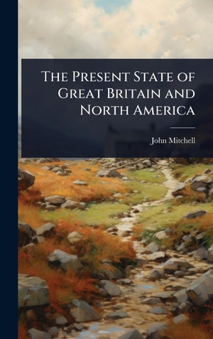 Mitchell, John. The Present State of Great Britain and North America. Legare Street Press, 2025.