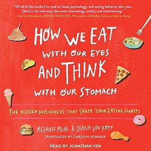 Muhl, Melanie / Diana Von Kopp. How We Eat with Our Eyes and Think with Our Stomach: The Hidden Influences That Shape Your Eating Habits. Tantor, 2017.