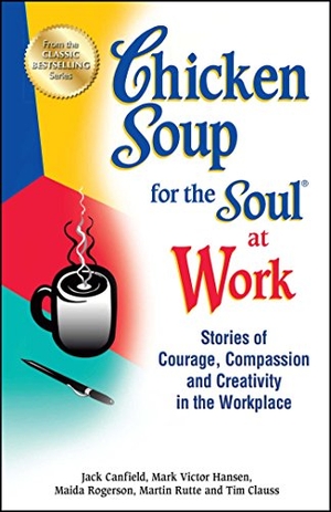 Canfield, Jack / Hansen, Mark Victor et al. Chicken Soup for the Soul at Work - Stories of Courage, Compassion and Creativity in the Workplace. Backlist, LLC - A Unit of Chicken Soup of the Soul Publishing LLC, 2013.