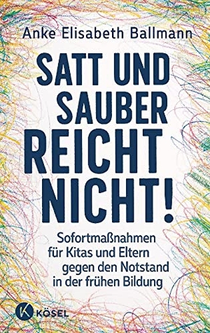 Ballmann, Anke Elisabeth. Satt und sauber reicht nicht! - Sofortmaßnahmen für Kitas und Eltern gegen den Notstand in der frühen Bildung. Kösel-Verlag, 2023.