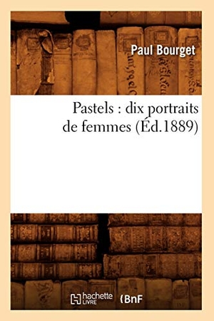 Bourget, Paul. Pastels - dix portraits de femmes (Éd.1889). Hachette Livre, 2022.