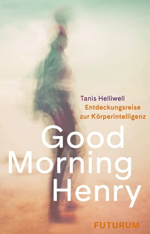 Helliwell, Tanis. Good Morning Henry - Eine Entdeckungsreise zur Körperintelligenz. Futurum Verlag, 2022.