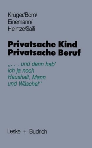 Krüger, Helga / Born, Claudia et al. Privatsache Kind ¿ Privatsache Beruf - ¿... und dann hab' ich ja noch Haushalt, Mann und Wäsche¿. VS Verlag für Sozialwissenschaften, 1987.