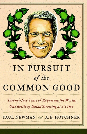 Newman, Paul / A E Hotchner. In Pursuit of the Common Good - Twenty-Five Years of Improving the World, One Bottle of Salad Dressing at a Time. Crown Publishing Group (NY), 2008.