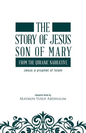 Abdihalim, Maymun Yusuf. The story of Jesus son of Mary, from the Quranic narrative - Jesus a prophet of islam. Tellwell Talent, 2020.