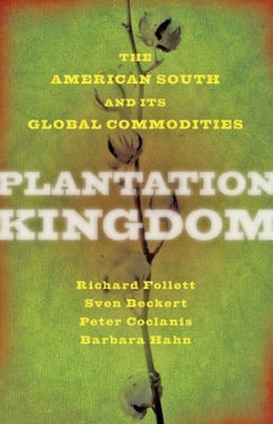 Follett, Richard / Beckert, Sven et al. Plantation Kingdom - The American South and Its Global Commodities. Johns Hopkins University Press, 2016.