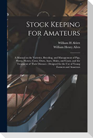 Stock Keeping for Amateurs: a Manual on the Varieties, Breeding, and Management of Pigs, Sheep, Horses, Cows, Oxen, Asses, Mules, and Goats, and t