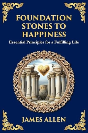Allen, James. Foundation Stones to Happiness - Essential Principles for a Fulfilling Life (Large Print Deluxe Edition For Easy Reading). The Library of Alexandria, 2025.