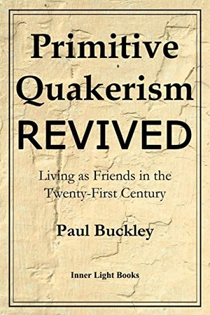 Buckley, Paul. Primitive Quakerism Revived - Living as Friends in the Twenty-First Century. Barclay Press, 2018.