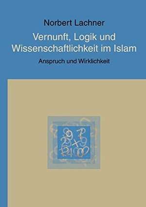 Lachner, Norbert. Vernunft, Logik und Wissenschaftlichkeit im Islam - Anspruch und Wirklichkeit. Books on Demand, 2020.