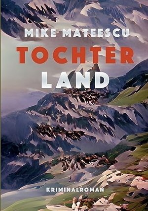 Mateescu, Mike. Tochterland - Die Wahrheit über Wilhelm Tell. Books on Demand, 2023.
