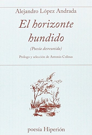 Colinas, Antonio / Alejandro López Andrada. El horizonte hundido : poesía desreunida. Hiperión, 2017.
