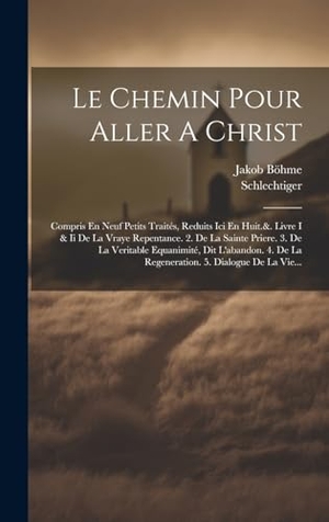 Böhme, Jakob / Schlechtiger. Le Chemin Pour Aller A Christ - Compris En Neuf Petits Traités, Reduits Ici En Huit.&. Livre I & Ii De La Vraye Repentance. 2. De La Sainte Priere. 3. De La Veritable Equanimité, Dit L'abandon. 4. De La Regeneration. 5. Dialogue De La Vie.... Tradd Street Press, 2023.