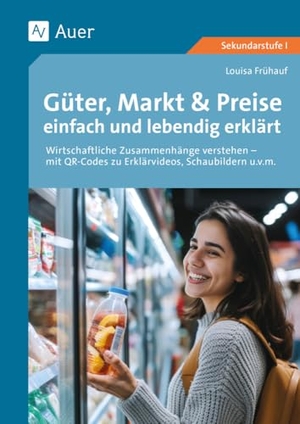 Frühauf, Louisa. Güter, Markt & Preise einfach und lebendig erklärt - wirtschaftliche Zusammenhänge schülernah und methodisch abwechslungsreich aufbereitet (8. bis 10. Klasse). Auer Verlag i.d.AAP LW, 2024.
