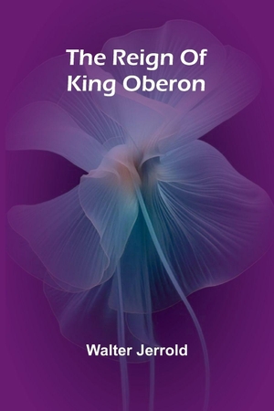 Jerrold, Walter. The Reign Of King Oberon. Alpha Editions, 2025.