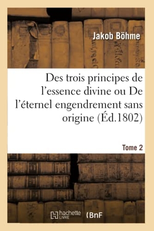 Böhme, Jakob. Des Trois Principes de l'Essence Divine Ou de l'Éternel Engendrement Sans Origine. Tome 2. Hachette Livre, 2020.