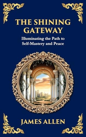 Allen, James. The Shining Gateway - Illuminating the Path to Self-Mastery and Peace (Large Print Deluxe Hardcover Edition For Easy Reading). Muze Publishing, 2025.