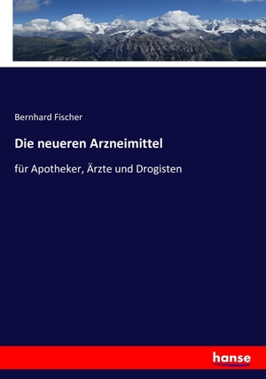 Fischer, Bernhard. Die neueren Arzneimittel - für Apotheker, Ärzte und Drogisten. hansebooks, 2016.
