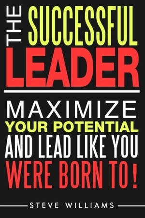 Williams, Steve. Leadership: The Successful Leader - Maximize Your Potential And Lead Like You Were Born To!. Touchladybirdlucky Studios, 2016.