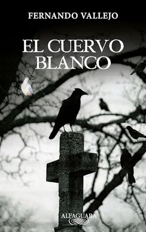 Vallejo, Fernando. El Cuervo Blanco / The White Crow. Prh Grupo Editorial, 2012.