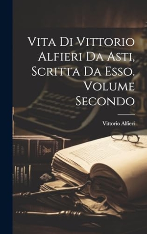 Alfieri, Vittorio. Vita di Vittorio Alfieri da Asti, Scritta da Esso. Volume Secondo. Creative Media Partners, LLC, 2023.