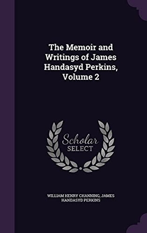Channing, William Henry / James Handasyd Perkins. The Memoir and Writings of James Handasyd Perkins, Volume 2. Touchladybirdlucky Studios, 2016.