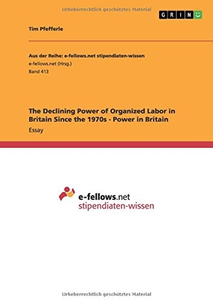 Pfefferle, Tim. The Declining Power of Organized Labor in Britain Since the 1970s - Power in Britain. GRIN Verlag, 2012.