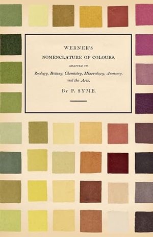 Syme, Patrick / Werner. Werner's Nomenclature of Colours - Adapted to Zoology, Botany, Chemistry, Mineralogy, Anatomy, and the Arts. Read Books Ltd., 2020.