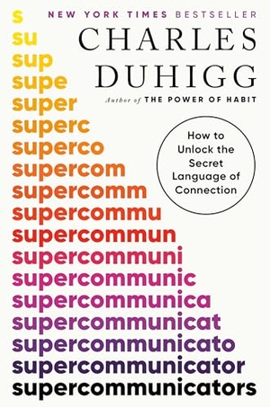 Duhigg, Charles. Supercommunicators - How to Unlock the Secret Language of Connection. Random House Publishing Group, 2024.