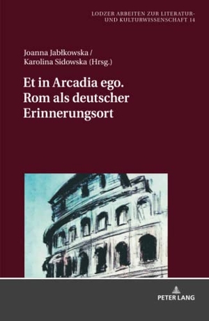 Sidowska, Karolina / Joanna Jab¿kowska (Hrsg.). Et in Arcadia ego. Rom als deutscher Erinnerungsort. Peter Lang, 2020.
