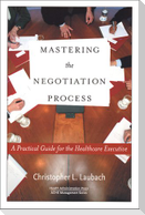 Mastering the Negotiation Process: A Practical Guide for the Healthcare Executive