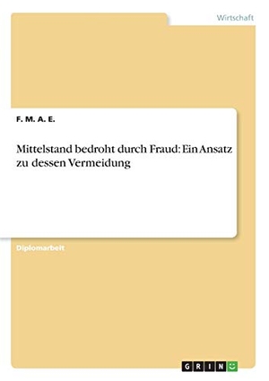 E., F. M. A.. Mittelstand bedroht durch Fraud: Ein Ansatz zu dessen Vermeidung. GRIN Verlag, 2012.