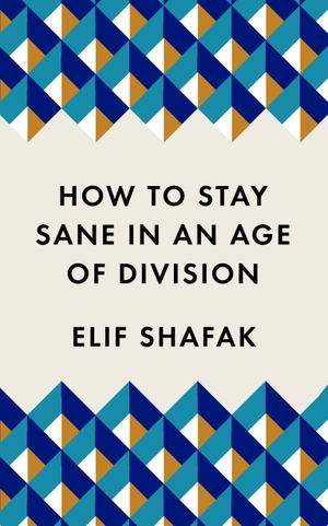 Shafak, Elif. How to Stay Sane in an Age of Division. Profile Books, 2020.